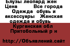 Блузы леопард жен. › Цена ­ 150 - Все города Одежда, обувь и аксессуары » Женская одежда и обувь   . Курганская обл.,Притобольный р-н